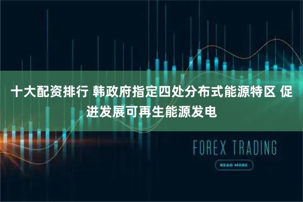 十大配资排行 韩政府指定四处分布式能源特区 促进发展可再生能源发电