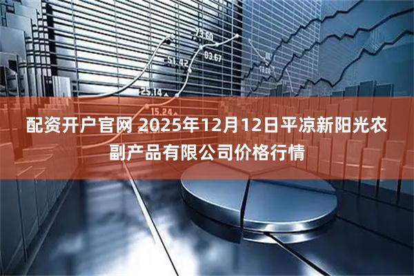 配资开户官网 2025年12月12日平凉新阳光农副产品有限公司价格行情