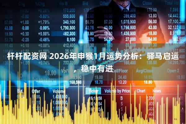 杆杆配资网 2026年申猴1月运势分析：驿马启运，稳中有进