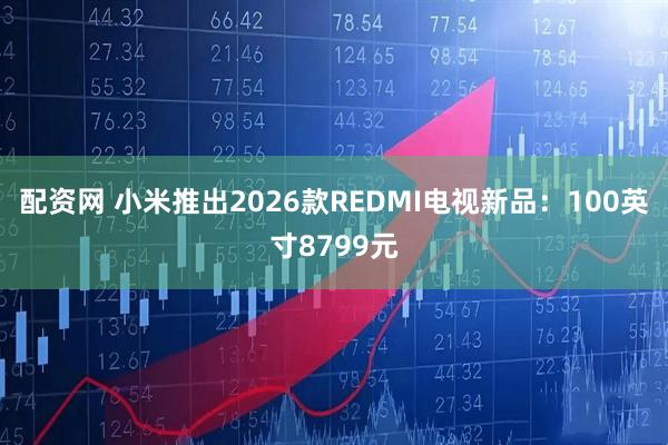 配资网 小米推出2026款REDMI电视新品:100英寸8799元