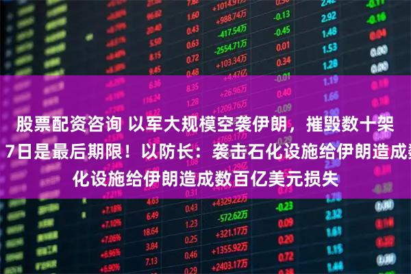 股票配资咨询 以军大规模空袭伊朗，摧毁数十架飞机！特朗普：7日是最后期限！以防长：袭击石化设施给伊朗造成数百亿美元损失