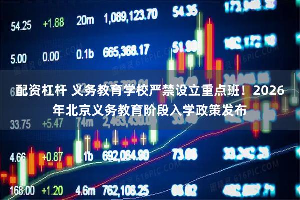 配资杠杆 义务教育学校严禁设立重点班！2026年北京义务教育阶段入学政策发布